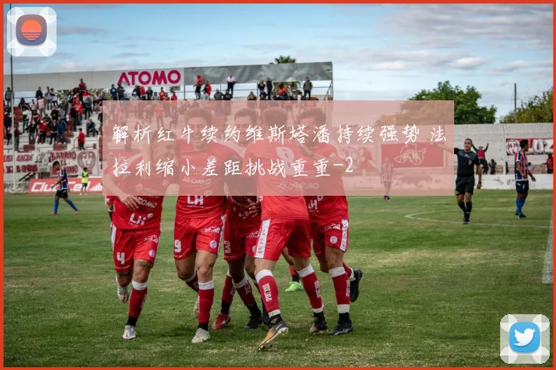 解析红牛续约维斯塔潘持续强势 法拉利缩小差距挑战重重