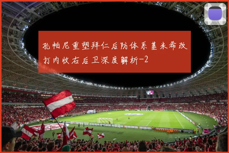 孔帕尼重塑拜仁后防体系基米希改打内收右后卫深度解析
